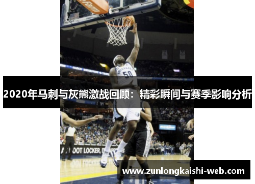 2020年马刺与灰熊激战回顾：精彩瞬间与赛季影响分析